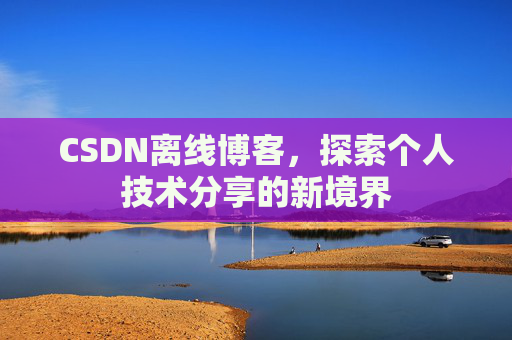 CSDN离线博客，探索个人技术分享的新境界